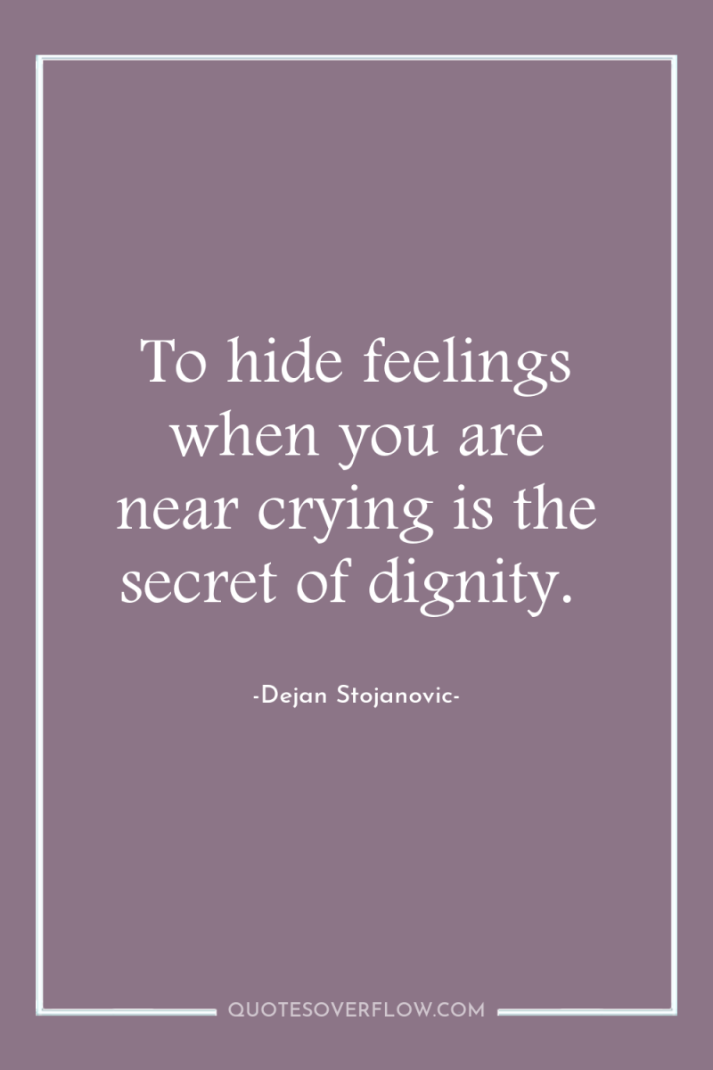 To hide feelings when you are near crying is the...