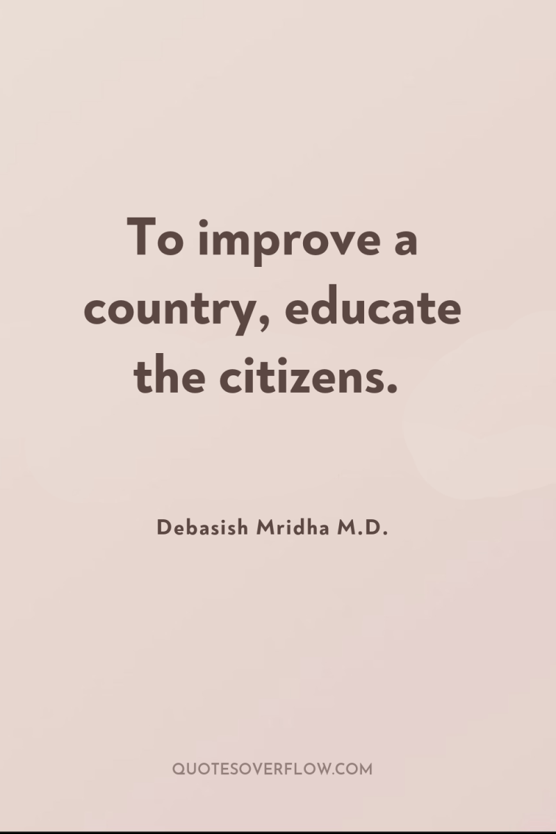 To improve a country, educate the citizens. 