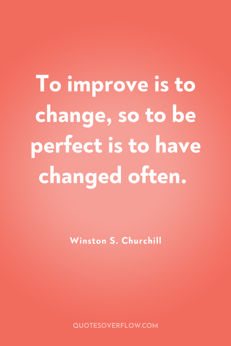 To improve is to change, so to be perfect is...