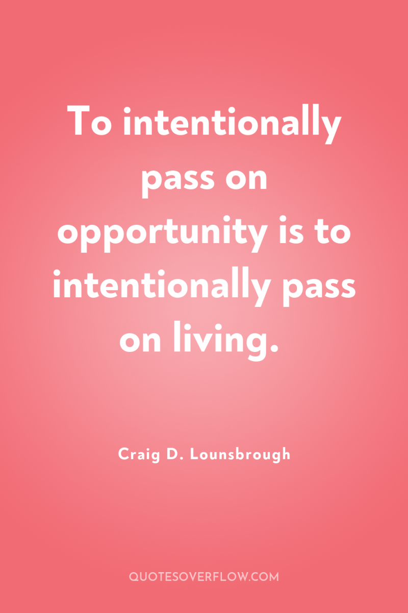 To intentionally pass on opportunity is to intentionally pass on...