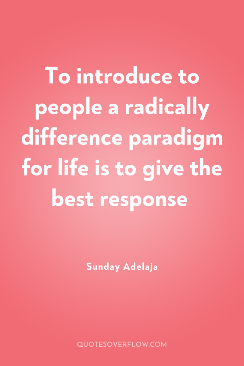 To introduce to people a radically difference paradigm for life...