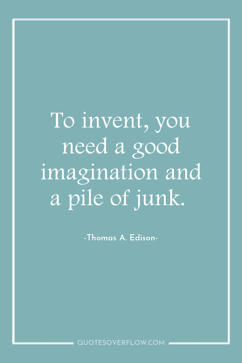 To invent, you need a good imagination and a pile...