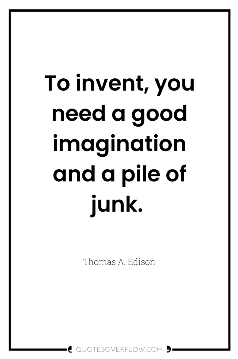 To invent, you need a good imagination and a pile...