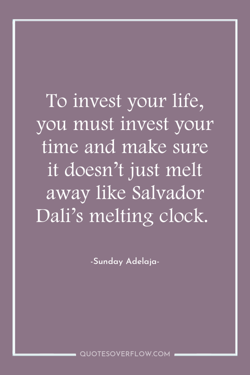 To invest your life, you must invest your time and...