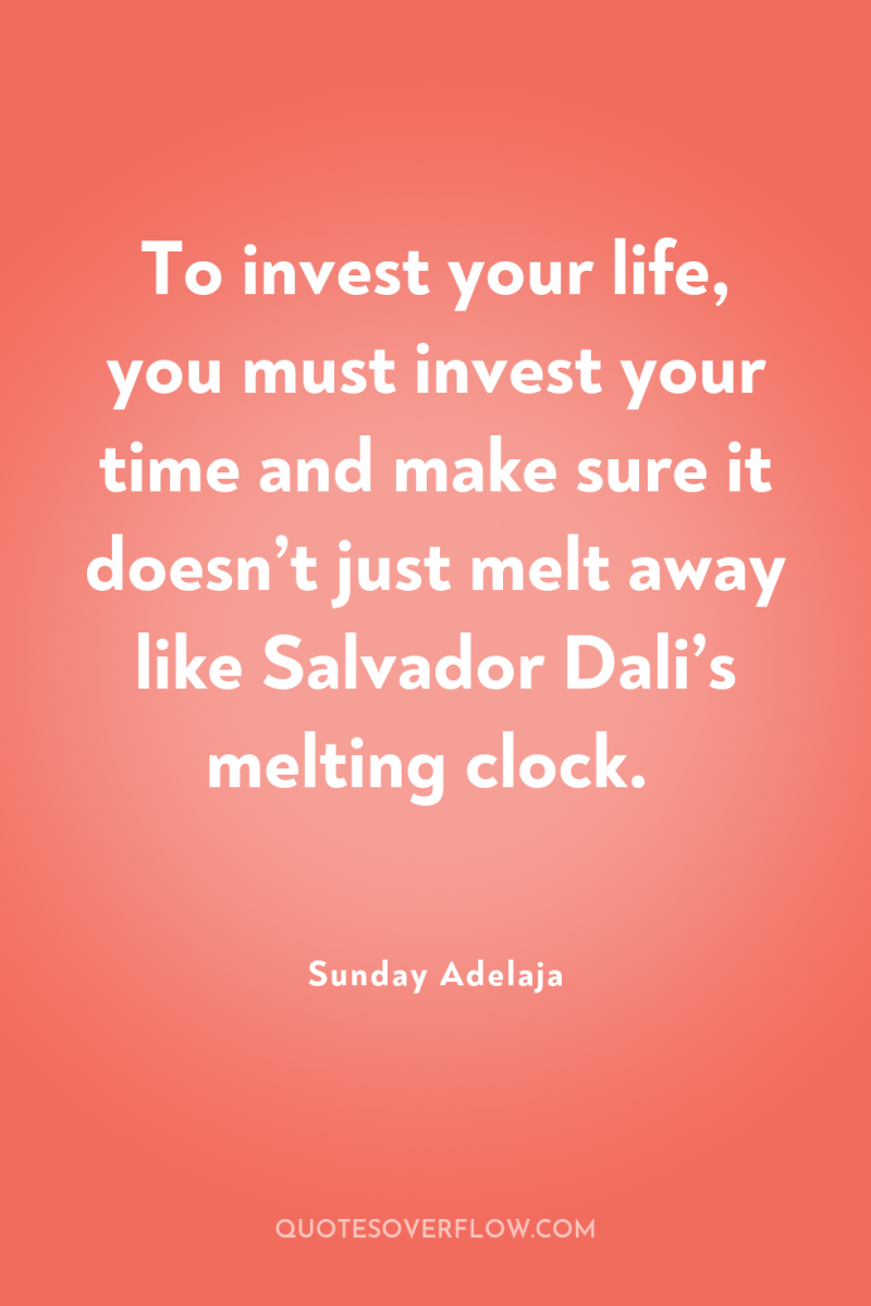 To invest your life, you must invest your time and...