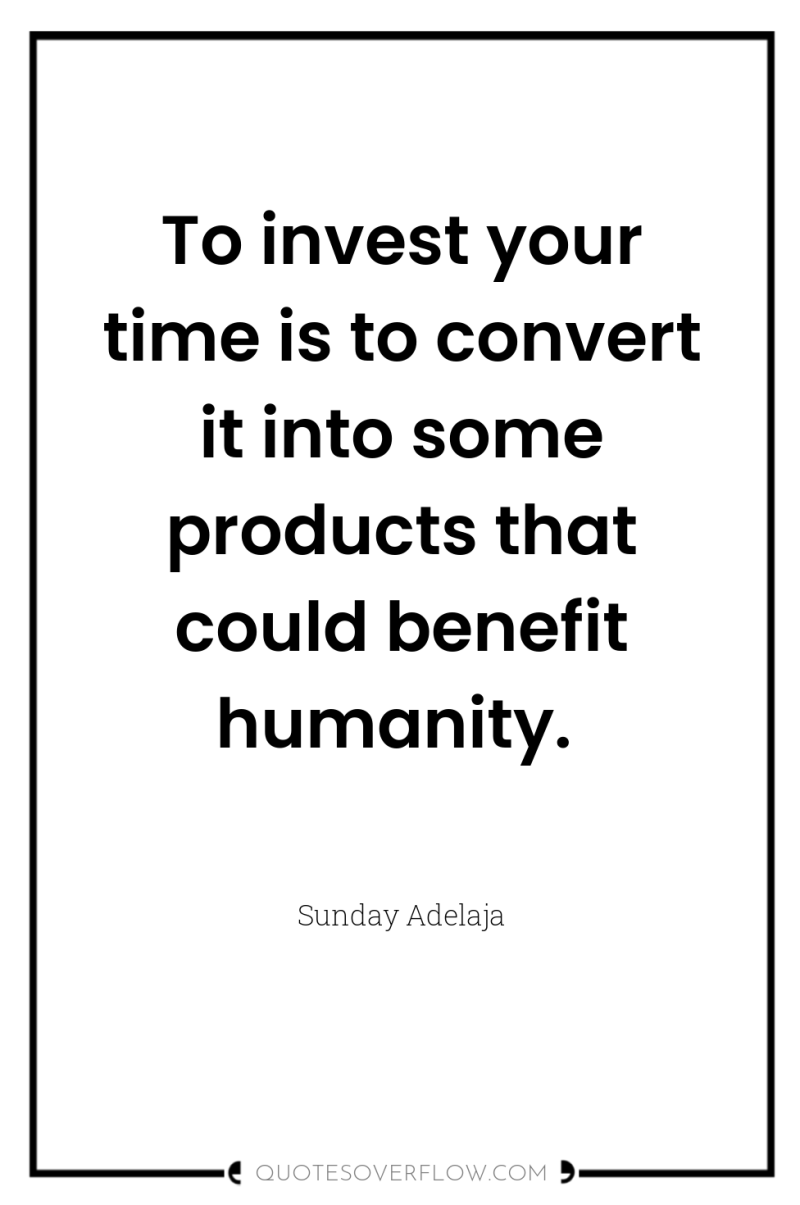 To invest your time is to convert it into some...