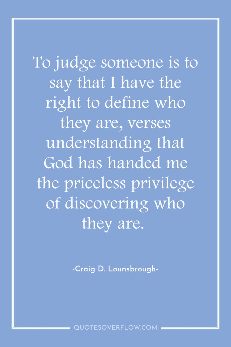 To judge someone is to say that I have the...