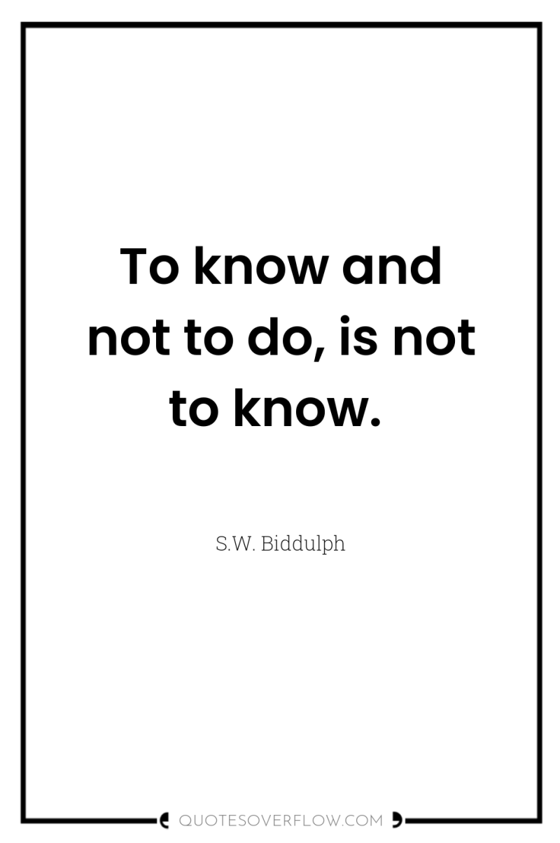 To know and not to do, is not to know. 