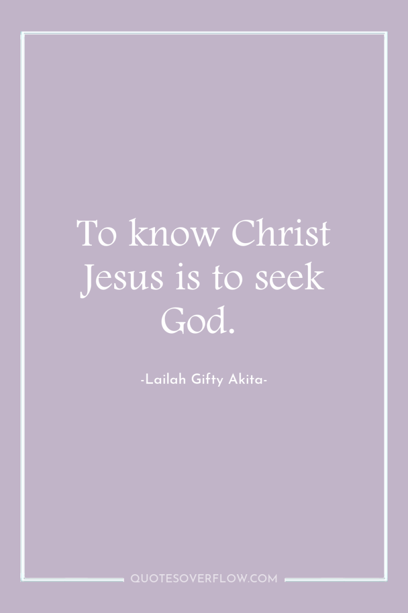 To know Christ Jesus is to seek God. 