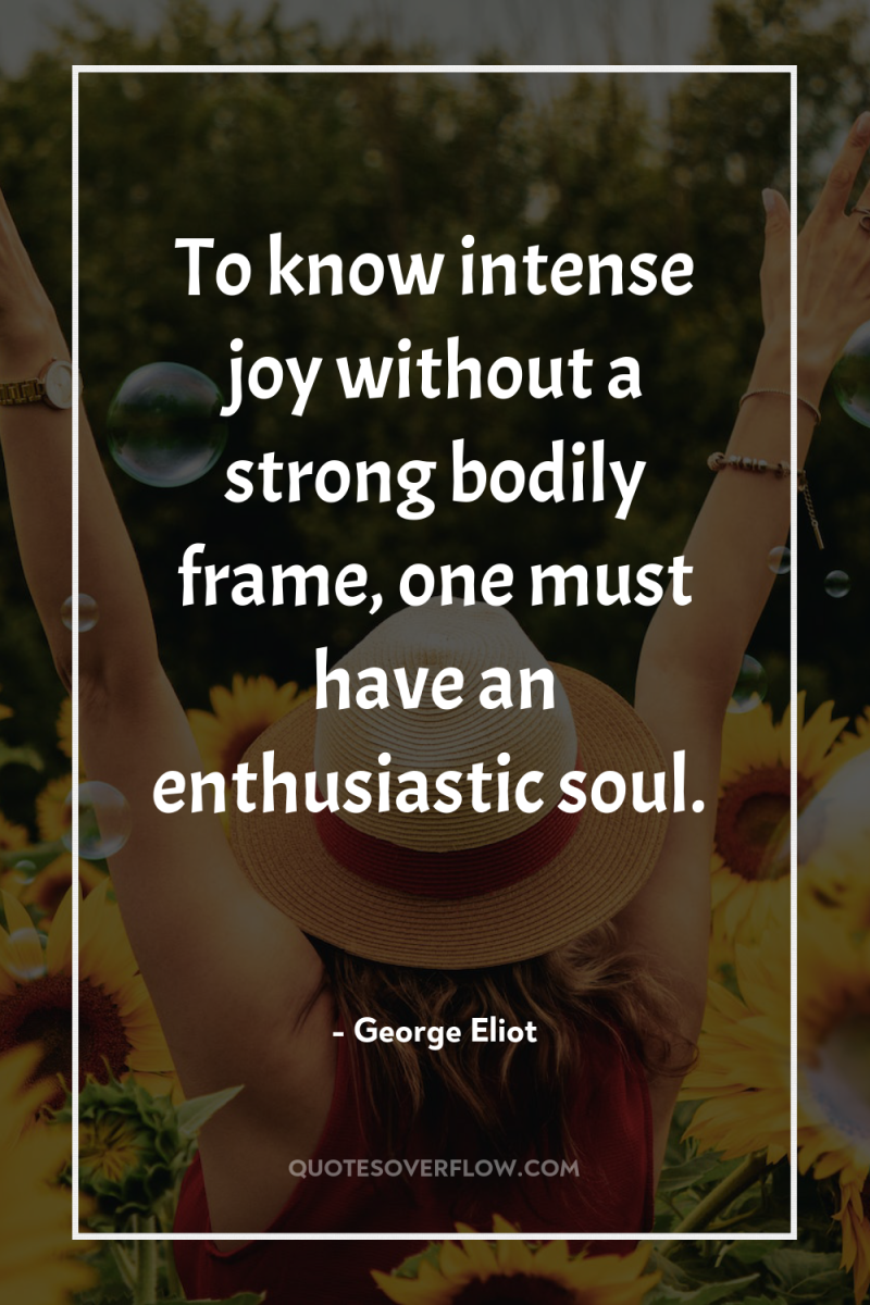 To know intense joy without a strong bodily frame, one...