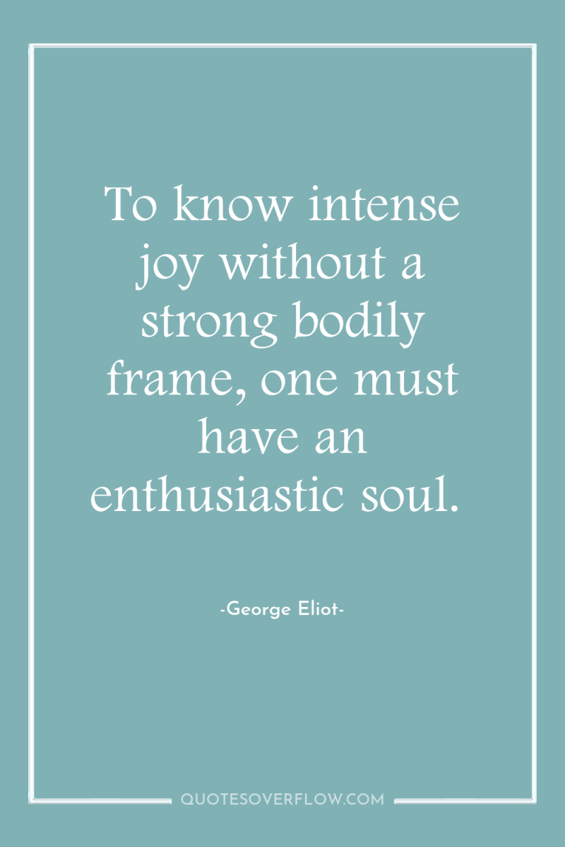 To know intense joy without a strong bodily frame, one...