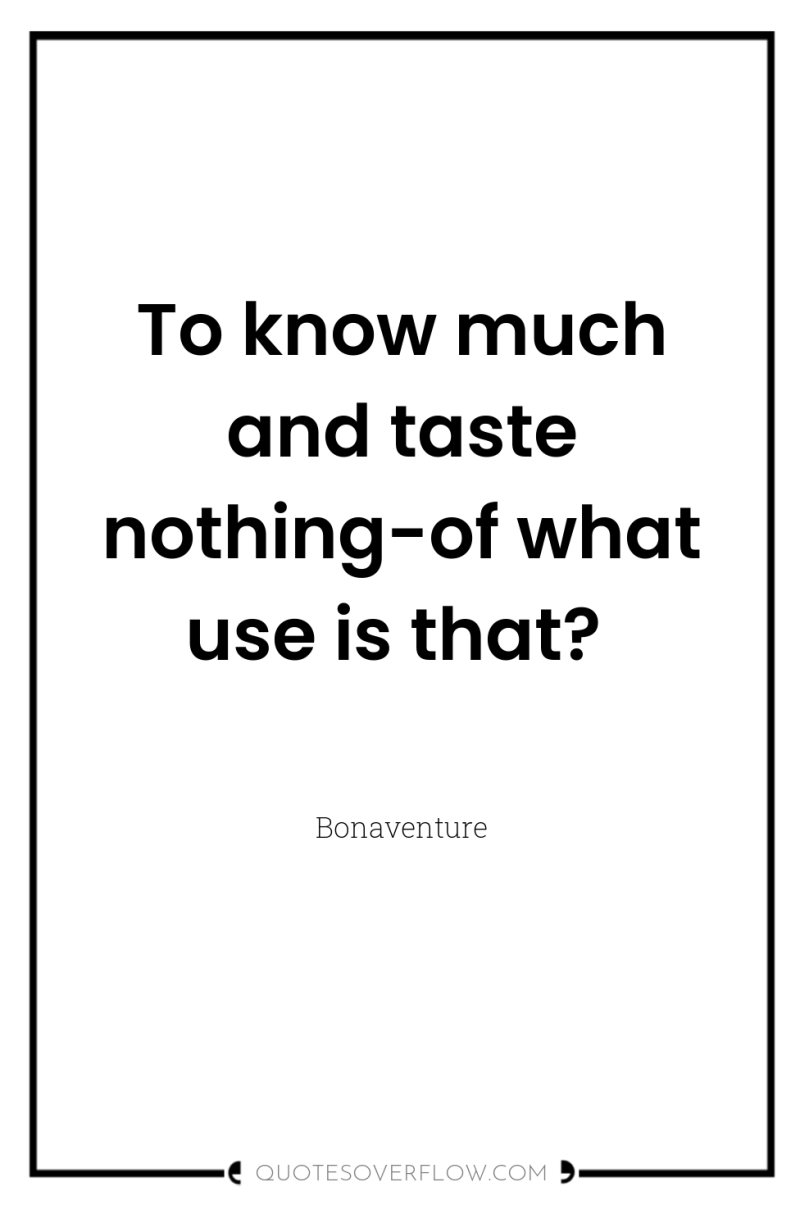 To know much and taste nothing-of what use is that? 