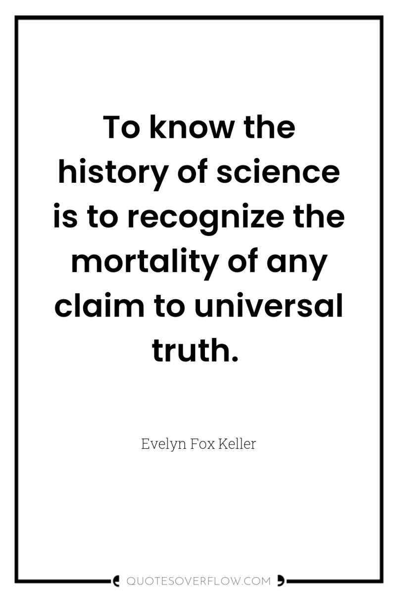To know the history of science is to recognize the...
