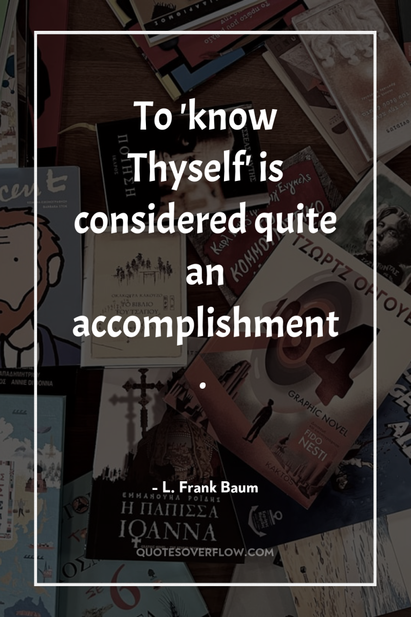 To 'know Thyself' is considered quite an accomplishment. 