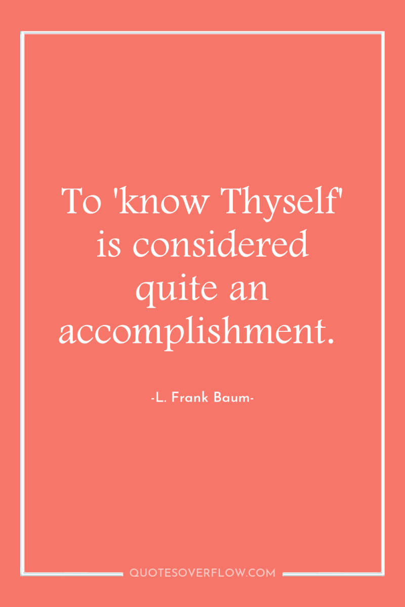 To 'know Thyself' is considered quite an accomplishment. 