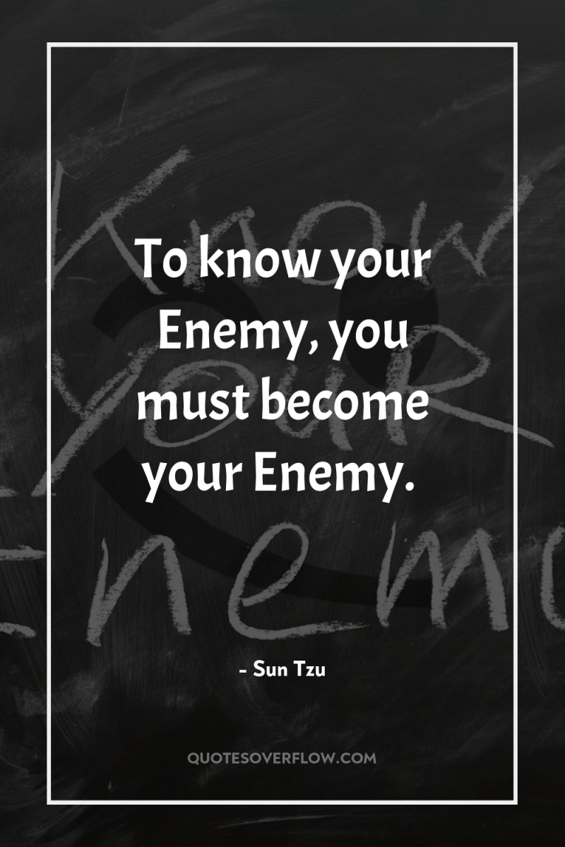 To know your Enemy, you must become your Enemy. 