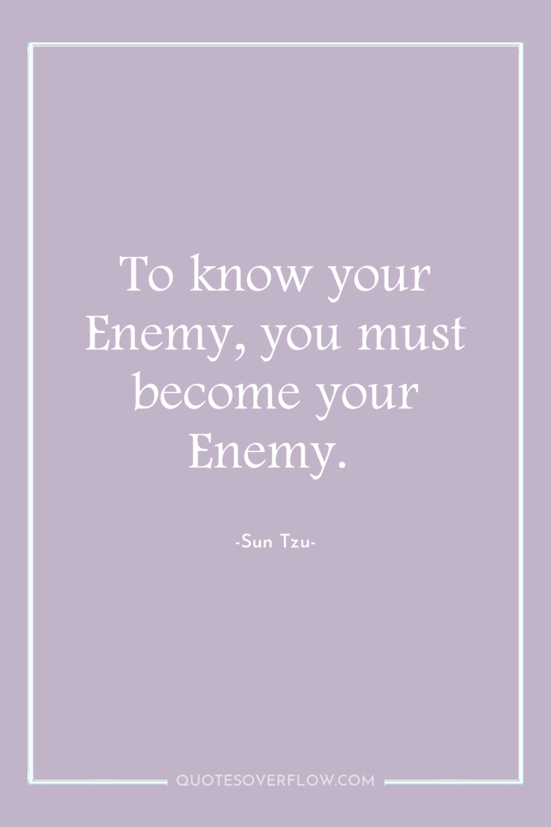 To know your Enemy, you must become your Enemy. 
