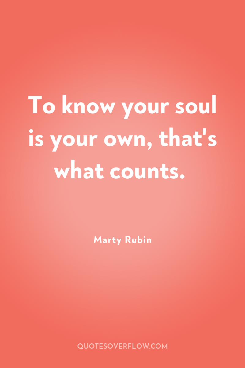 To know your soul is your own, that's what counts. 