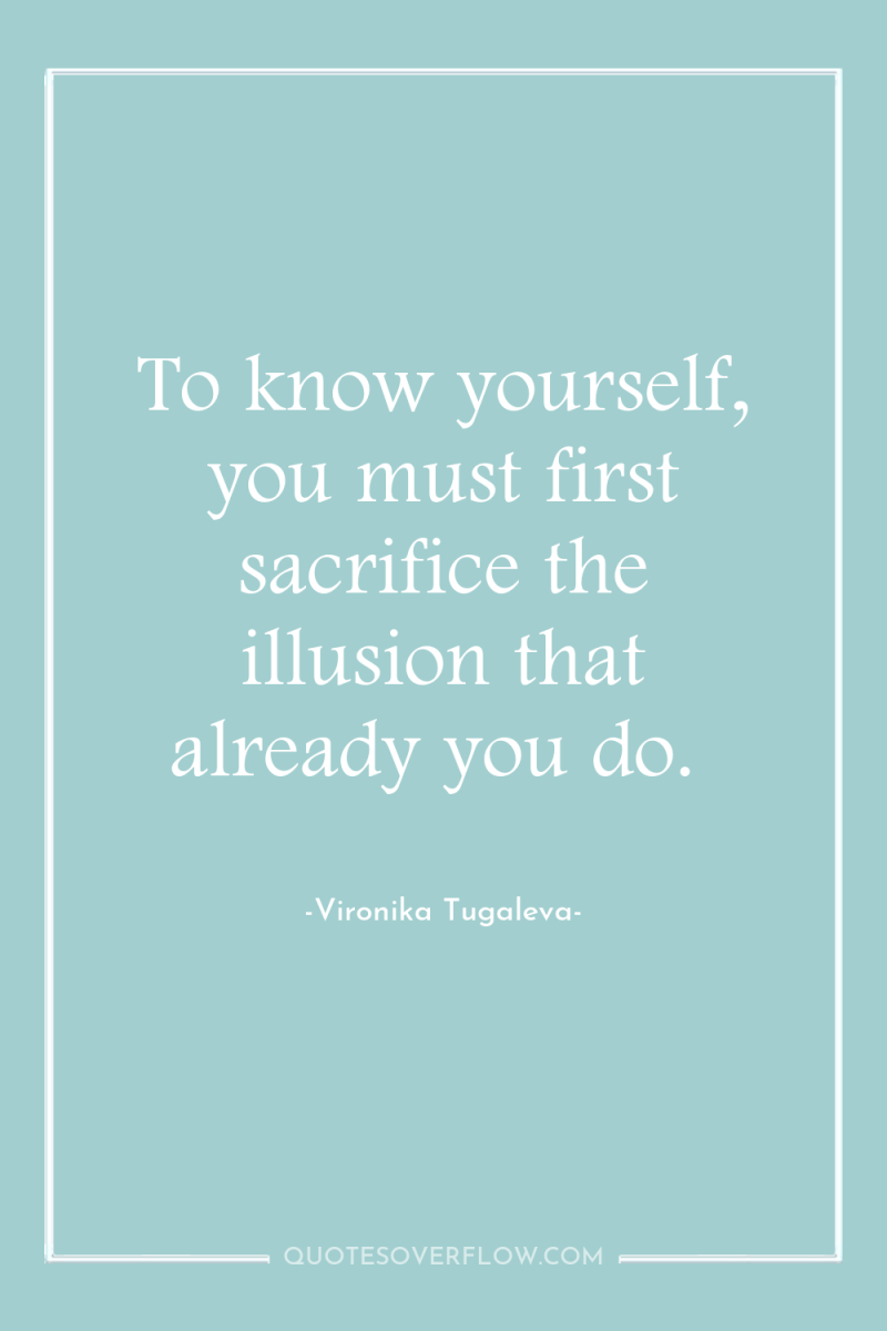 To know yourself, you must first sacrifice the illusion that...