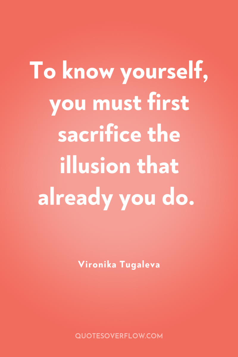 To know yourself, you must first sacrifice the illusion that...