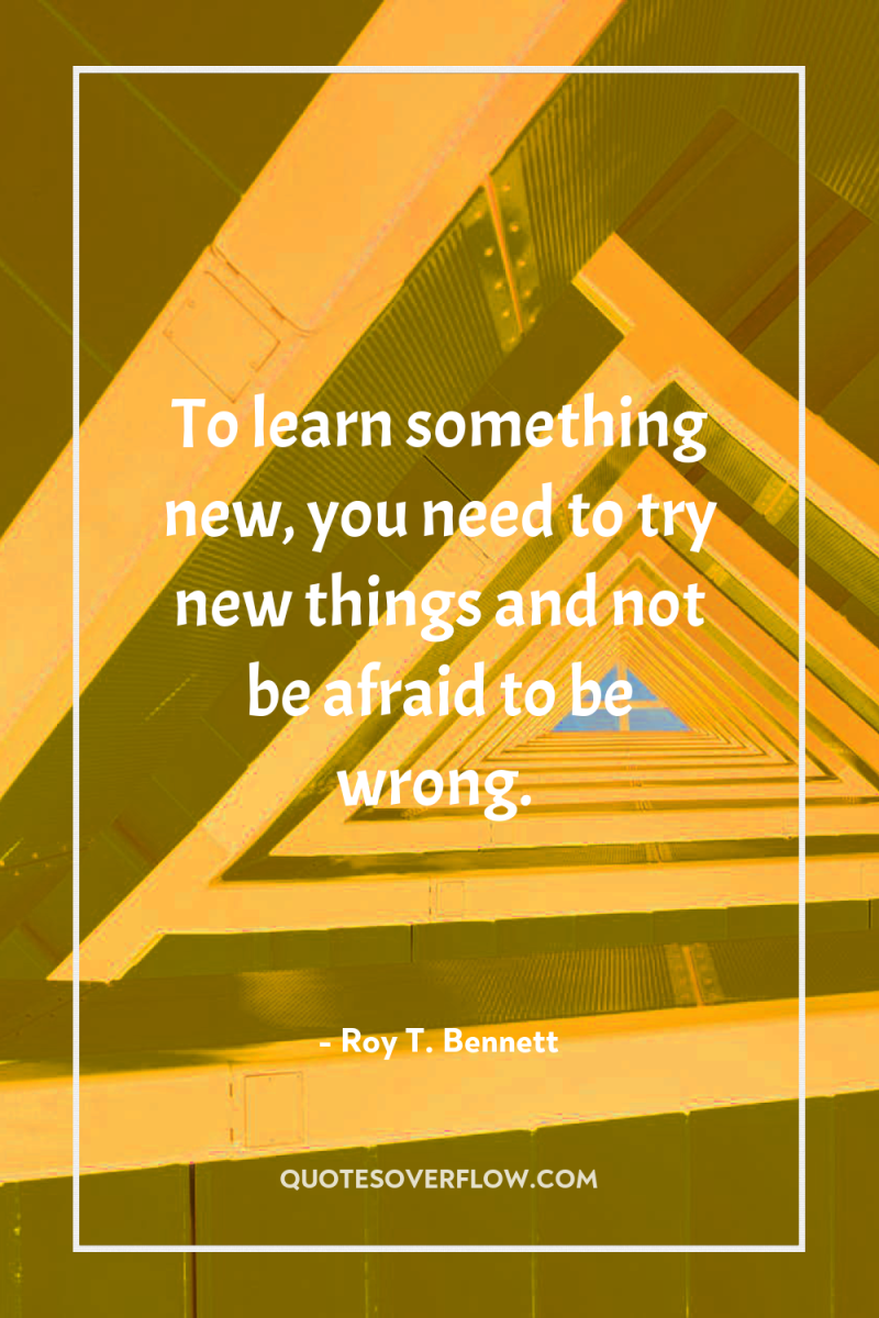 To learn something new, you need to try new things...