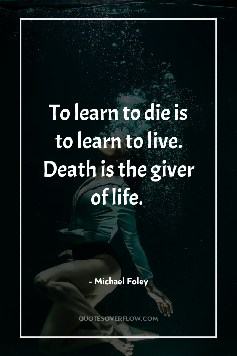 To learn to die is to learn to live. Death...