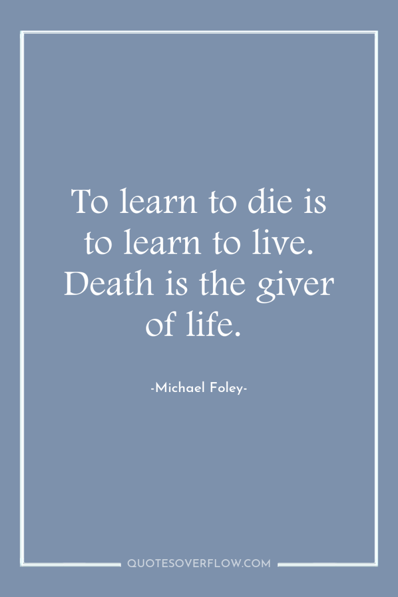 To learn to die is to learn to live. Death...