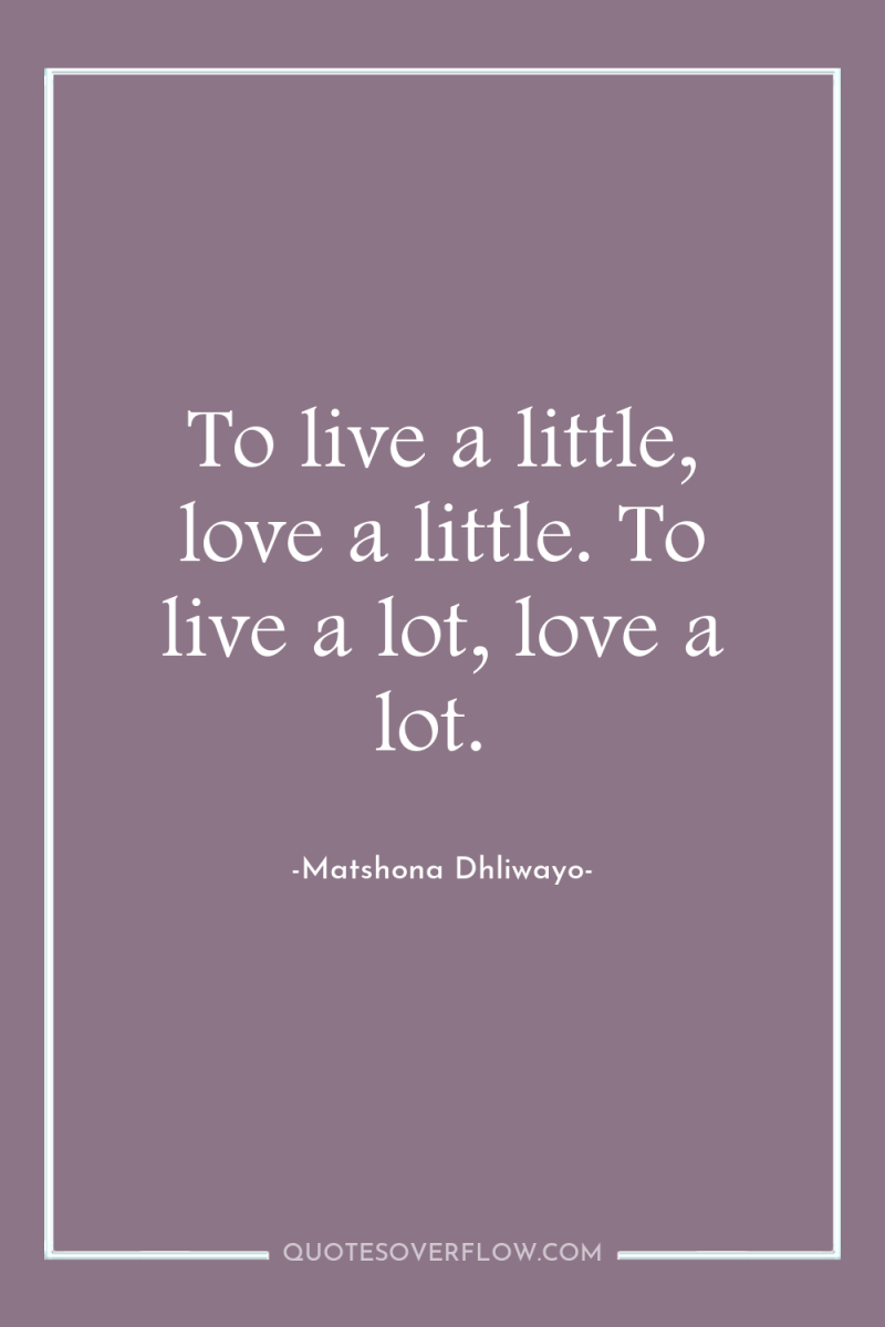 To live a little, love a little. To live a...
