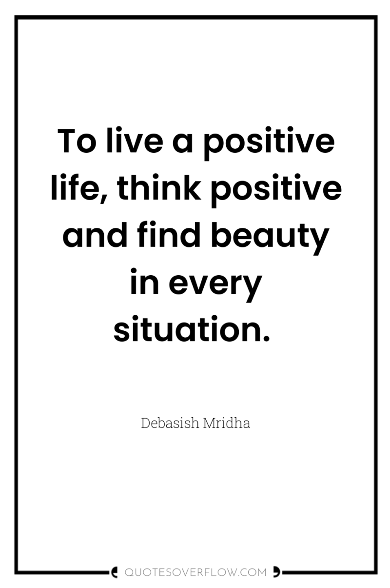 To live a positive life, think positive and find beauty...
