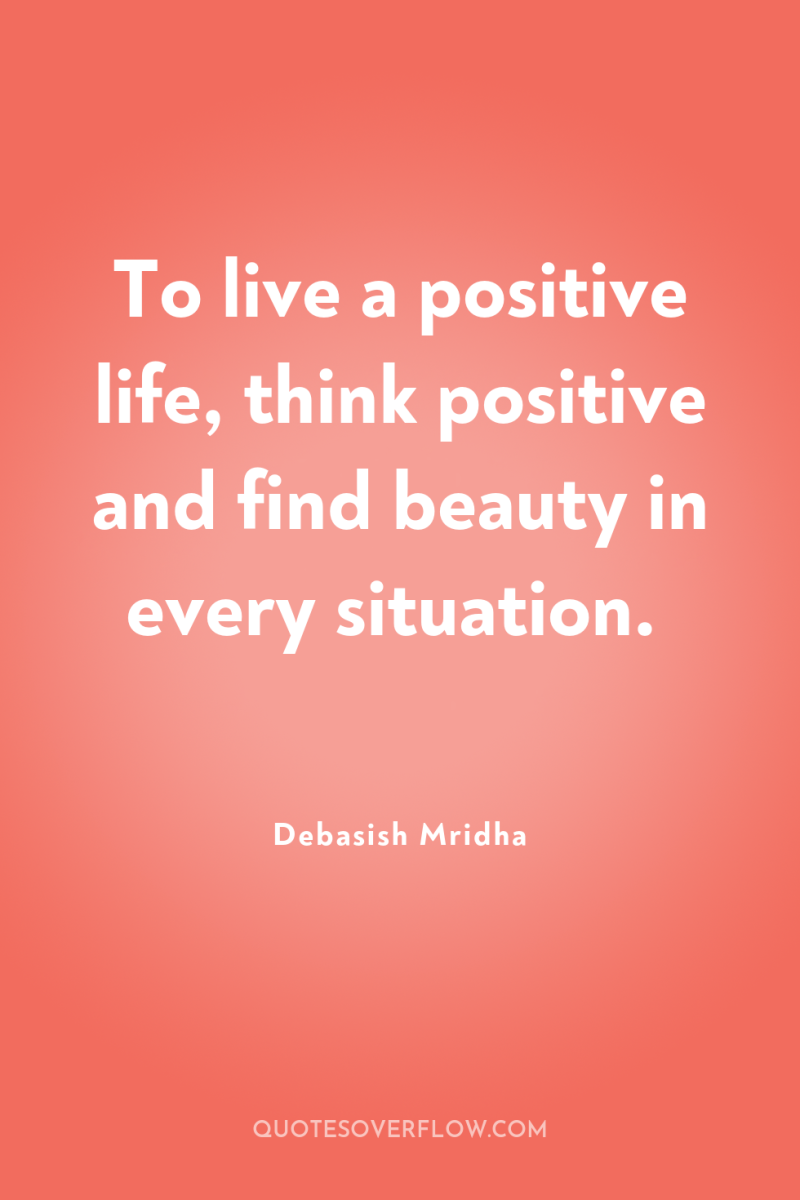 To live a positive life, think positive and find beauty...