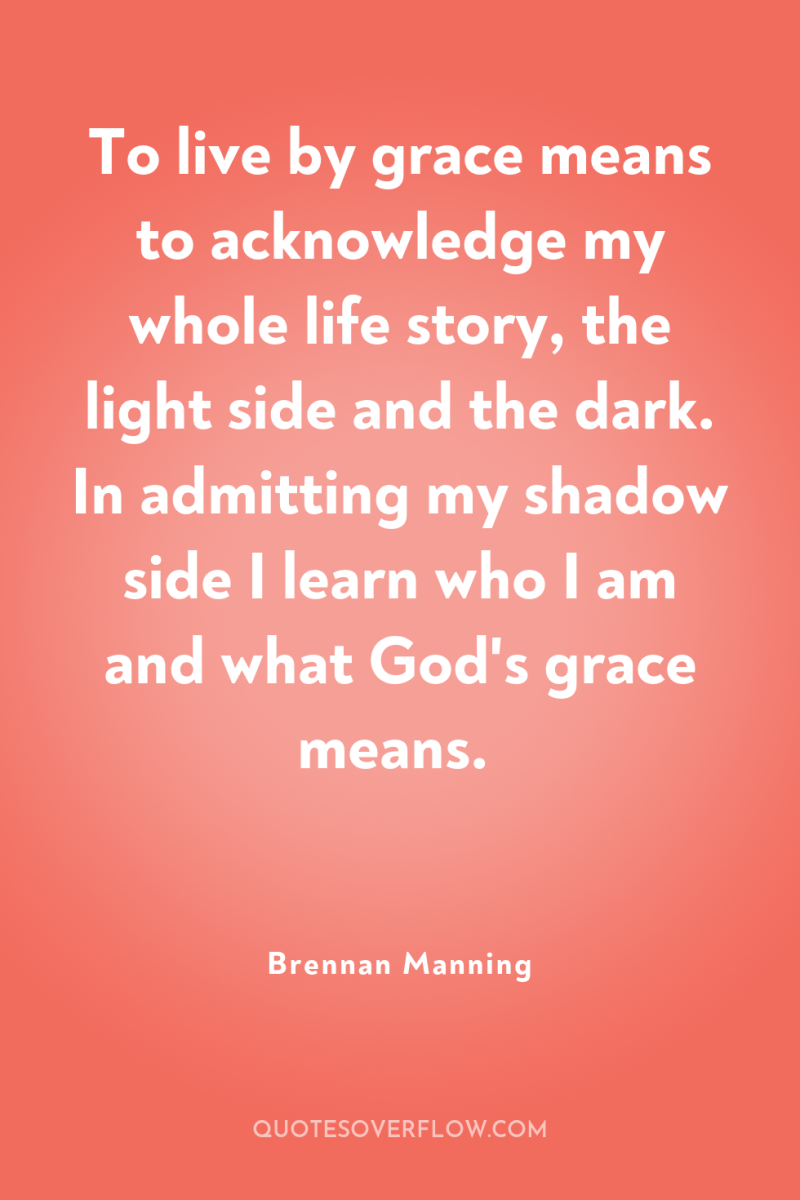 To live by grace means to acknowledge my whole life...