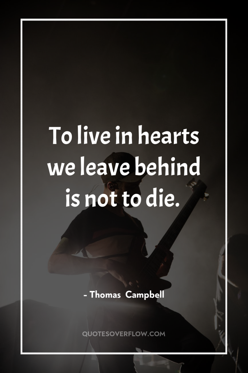 To live in hearts we leave behind is not to...