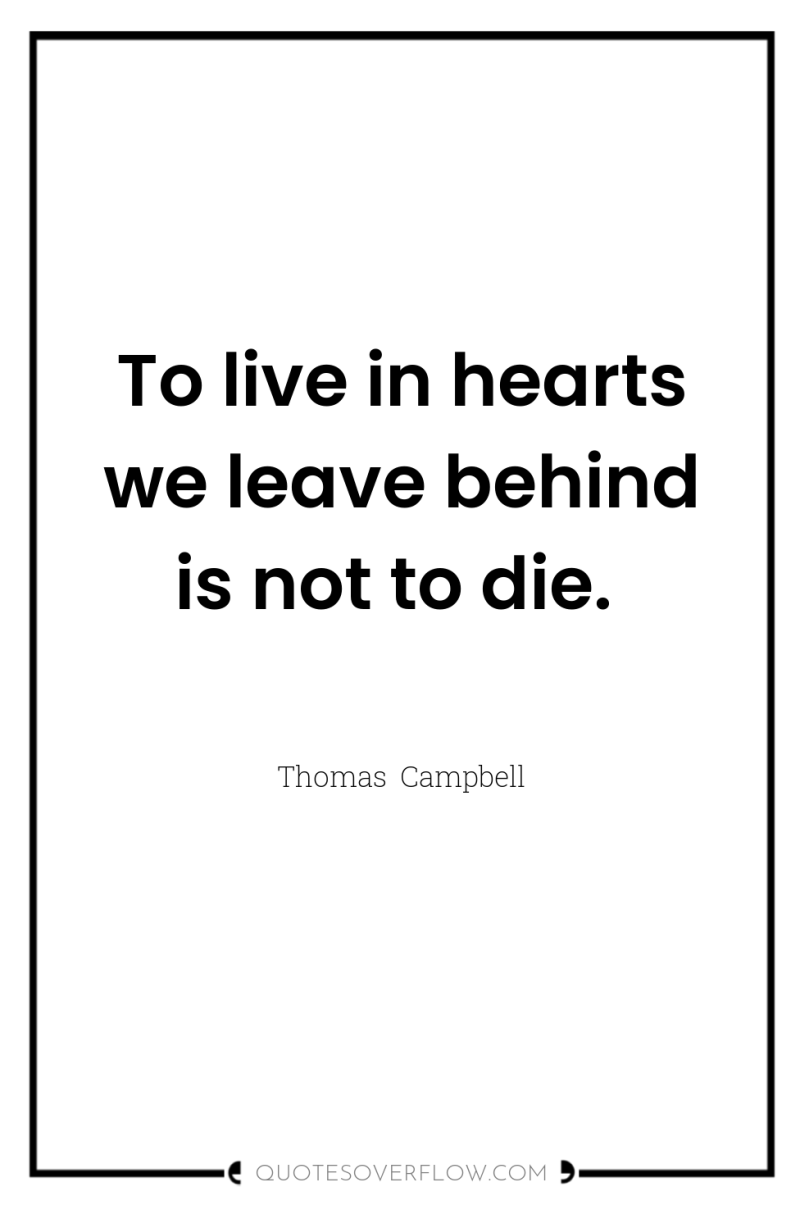 To live in hearts we leave behind is not to...