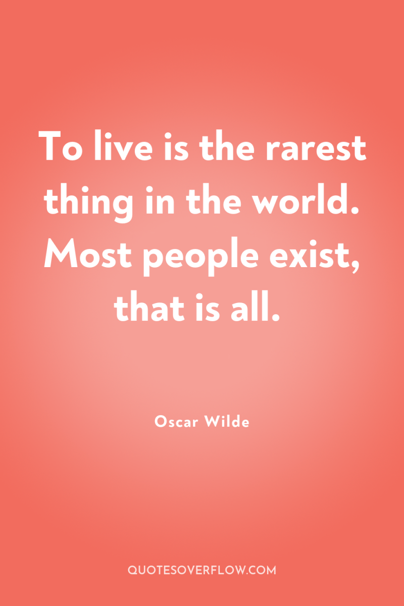 To live is the rarest thing in the world. Most...
