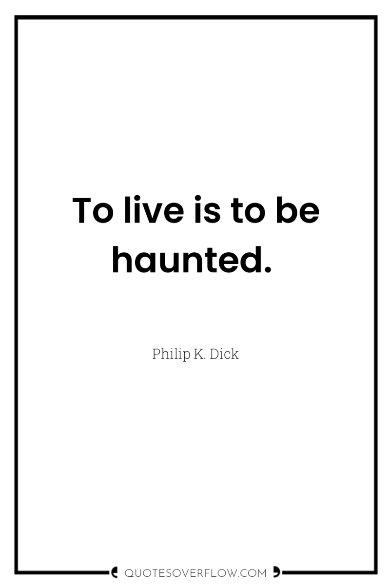 To live is to be haunted. 