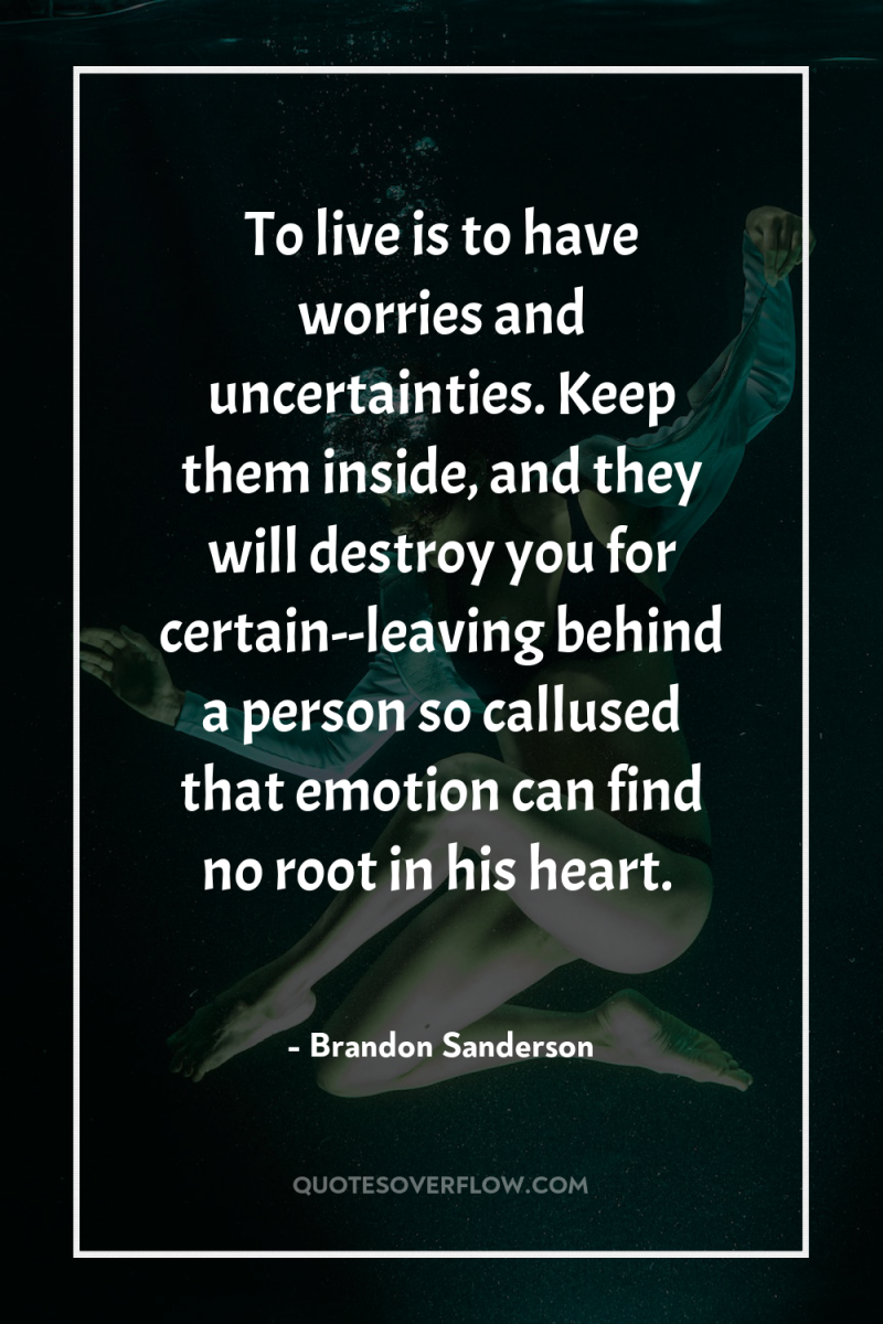 To live is to have worries and uncertainties. Keep them...