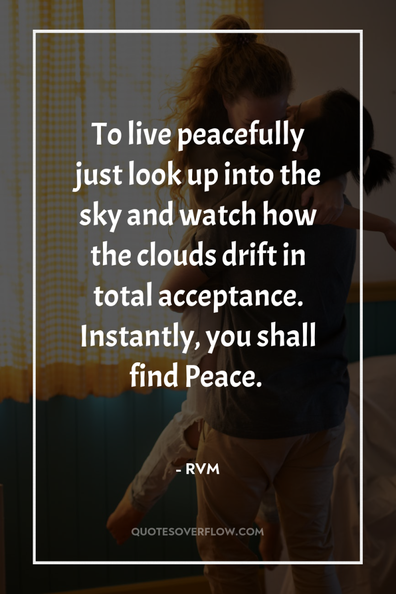 To live peacefully just look up into the sky and...