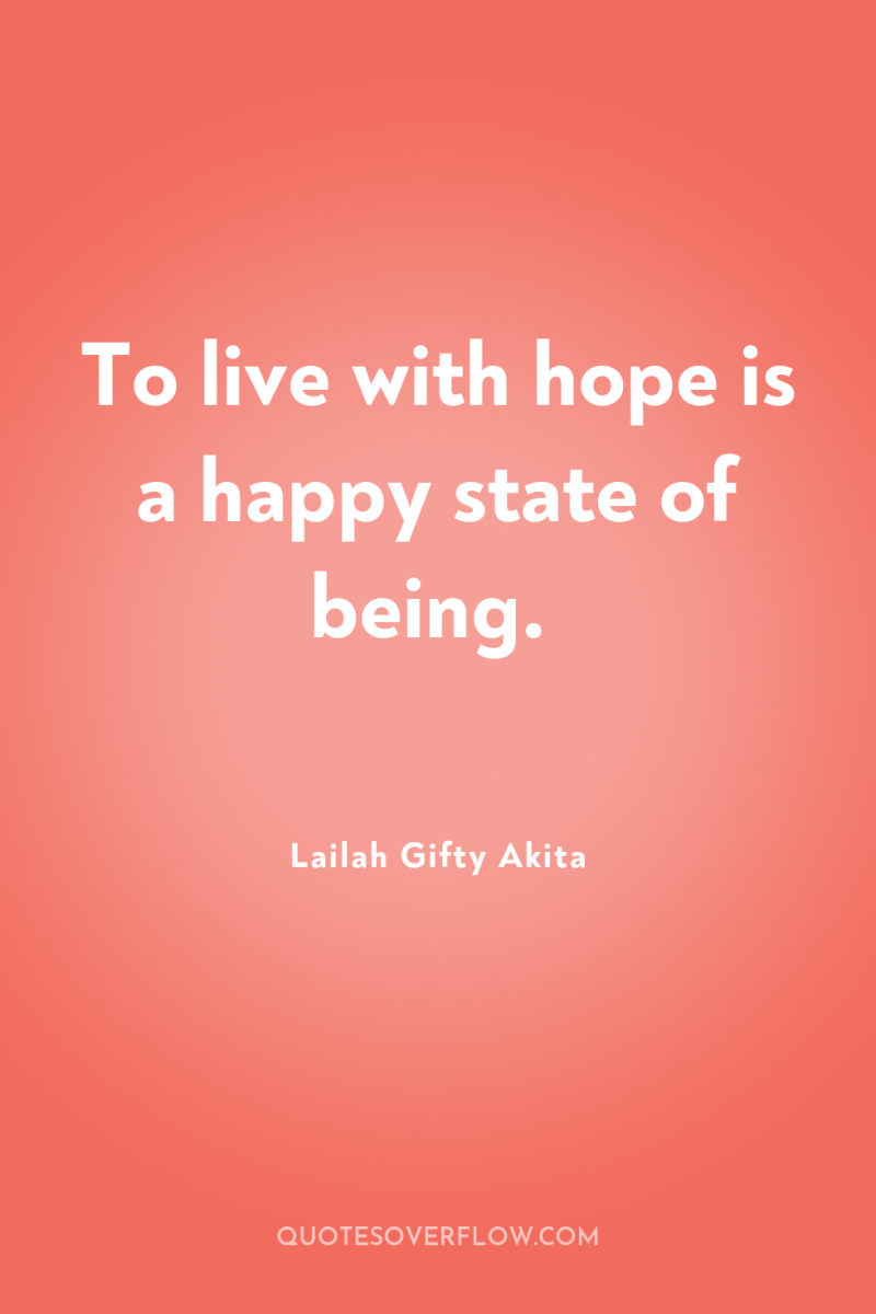 To live with hope is a happy state of being. 