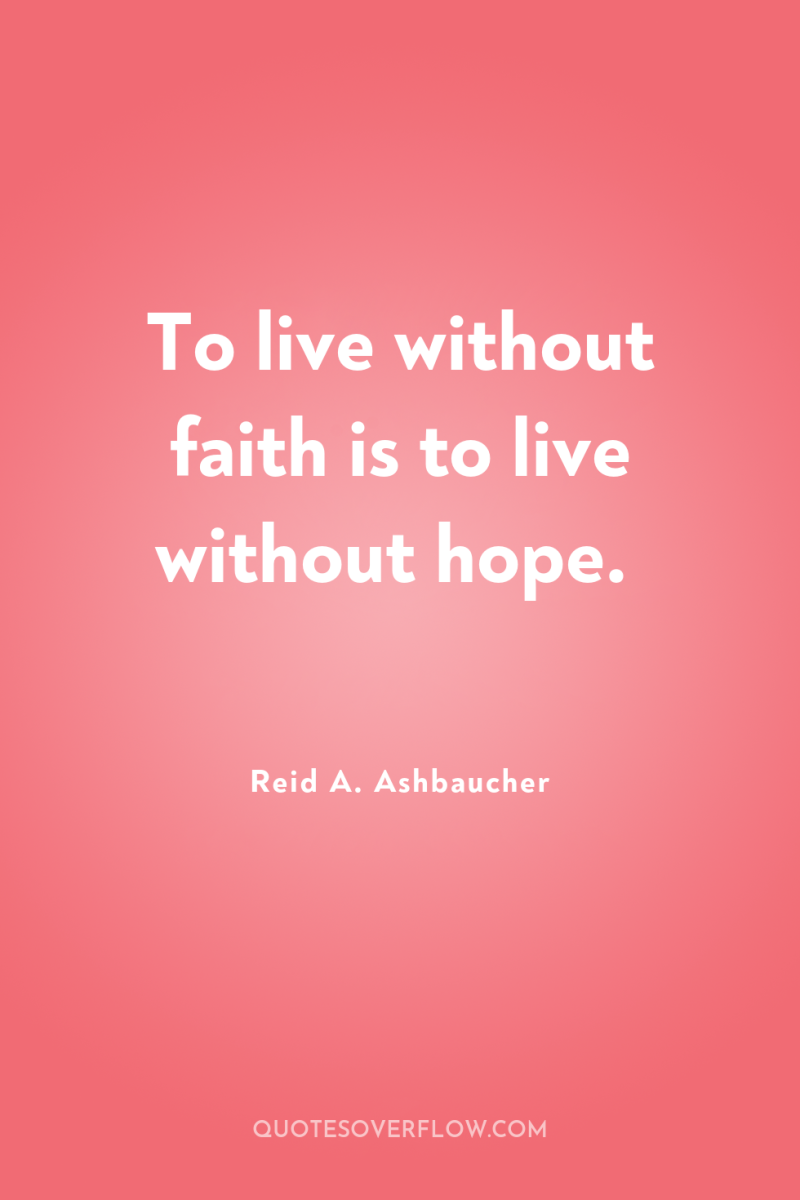 To live without faith is to live without hope. 