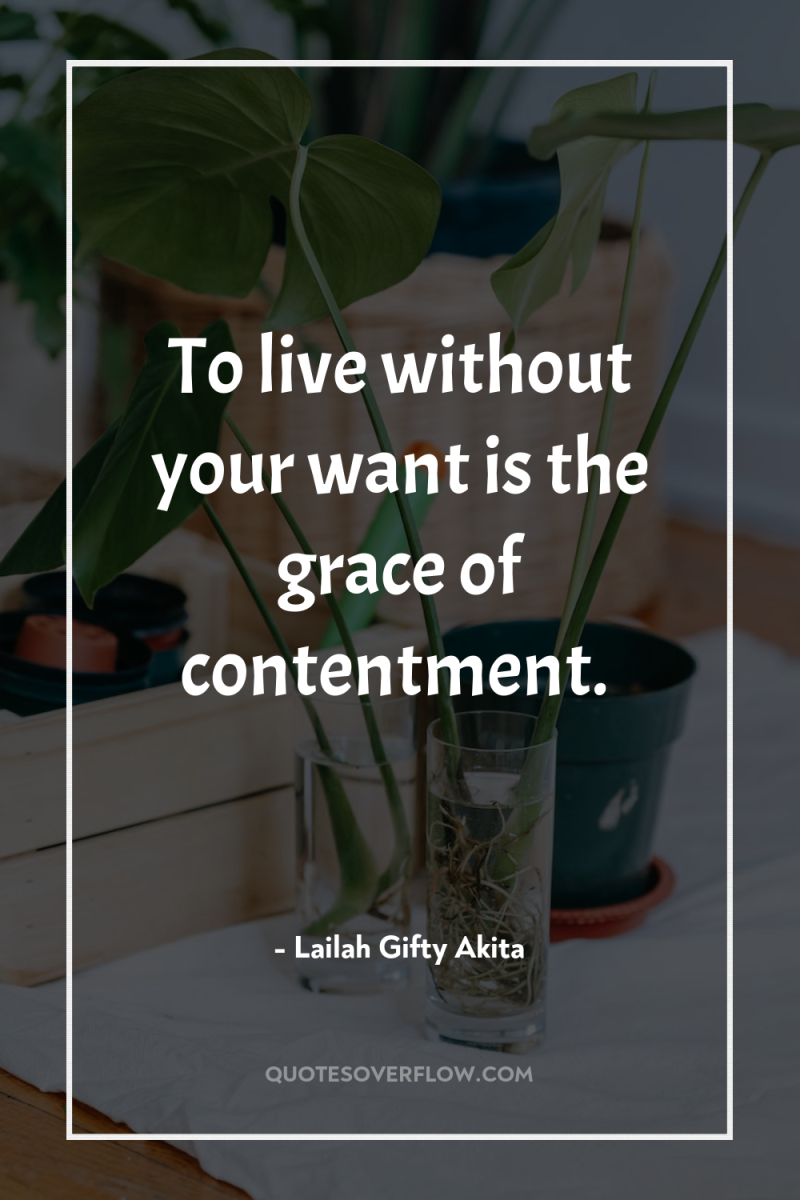 To live without your want is the grace of contentment. 