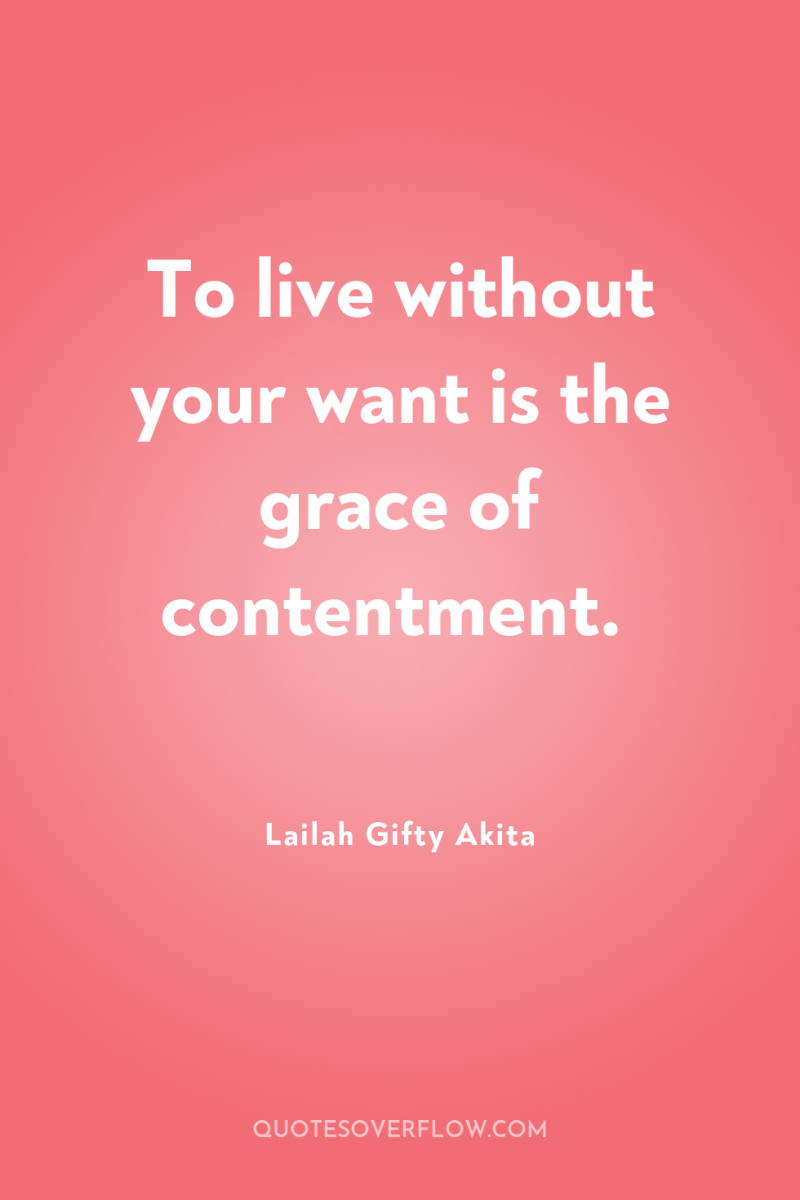 To live without your want is the grace of contentment. 