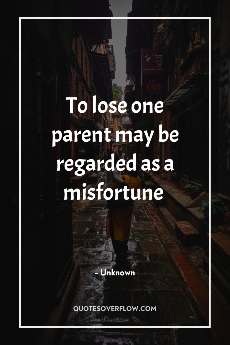 To lose one parent may be regarded as a misfortune 