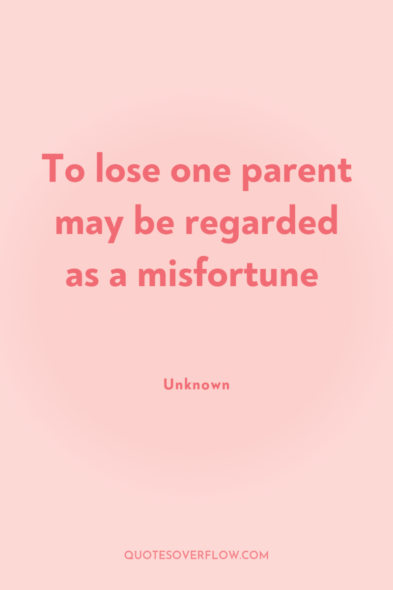 To lose one parent may be regarded as a misfortune 