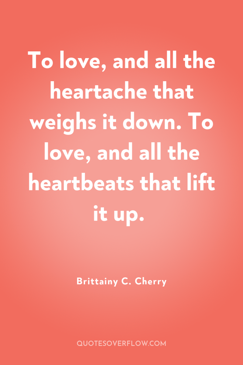 To love, and all the heartache that weighs it down....