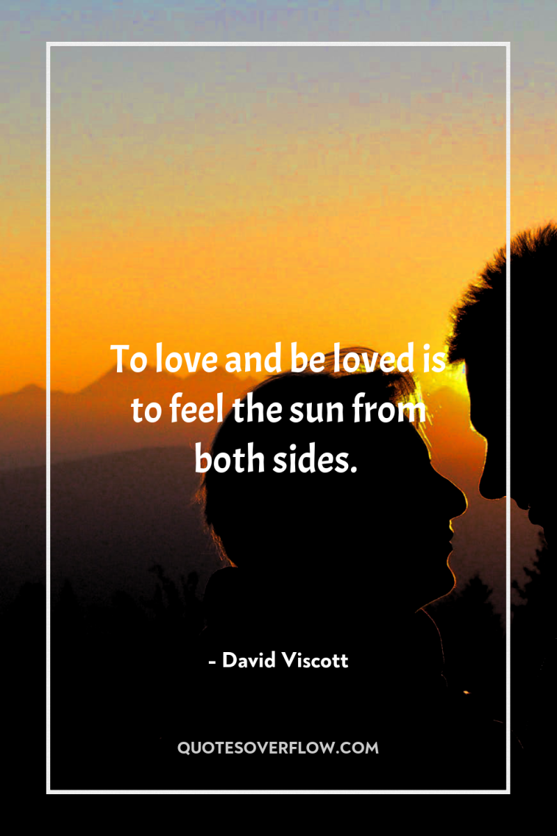 To love and be loved is to feel the sun...
