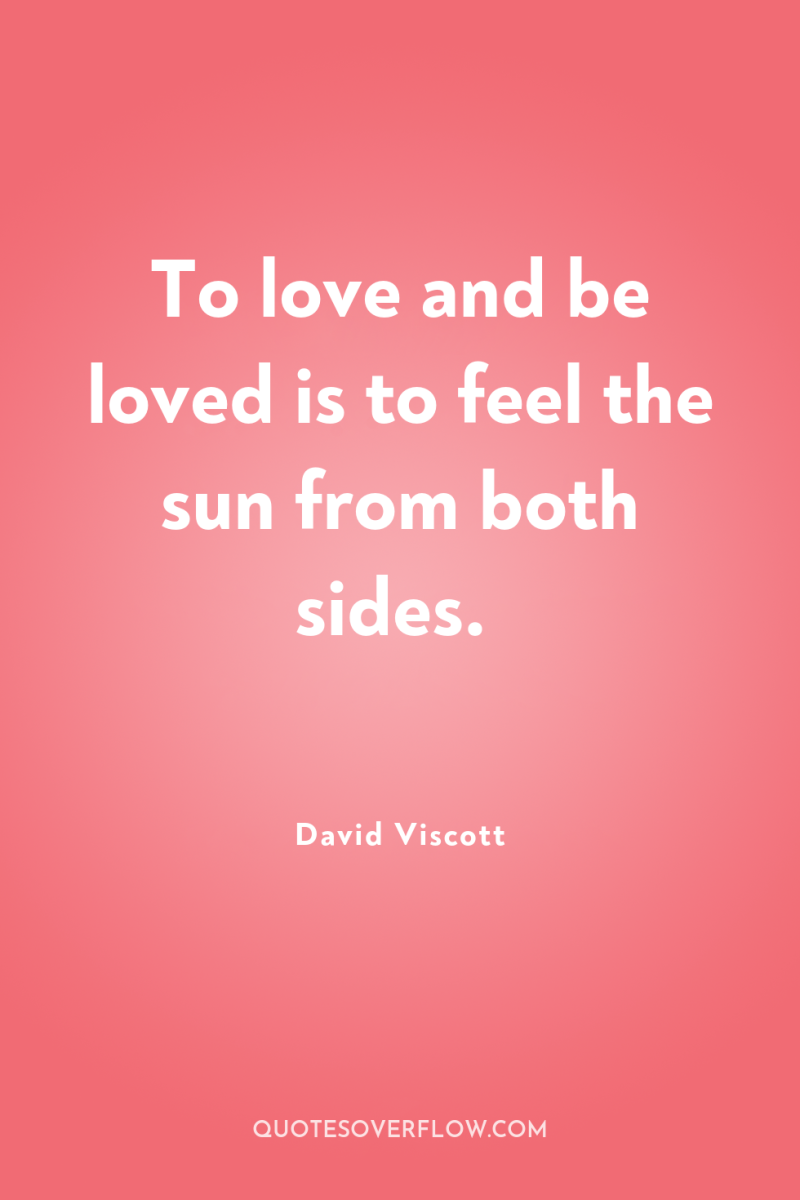 To love and be loved is to feel the sun...
