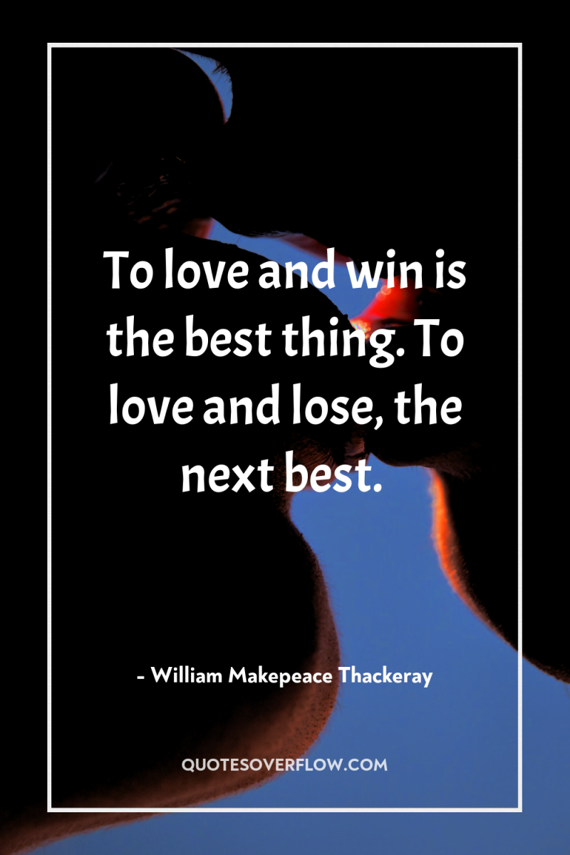 To love and win is the best thing. To love...