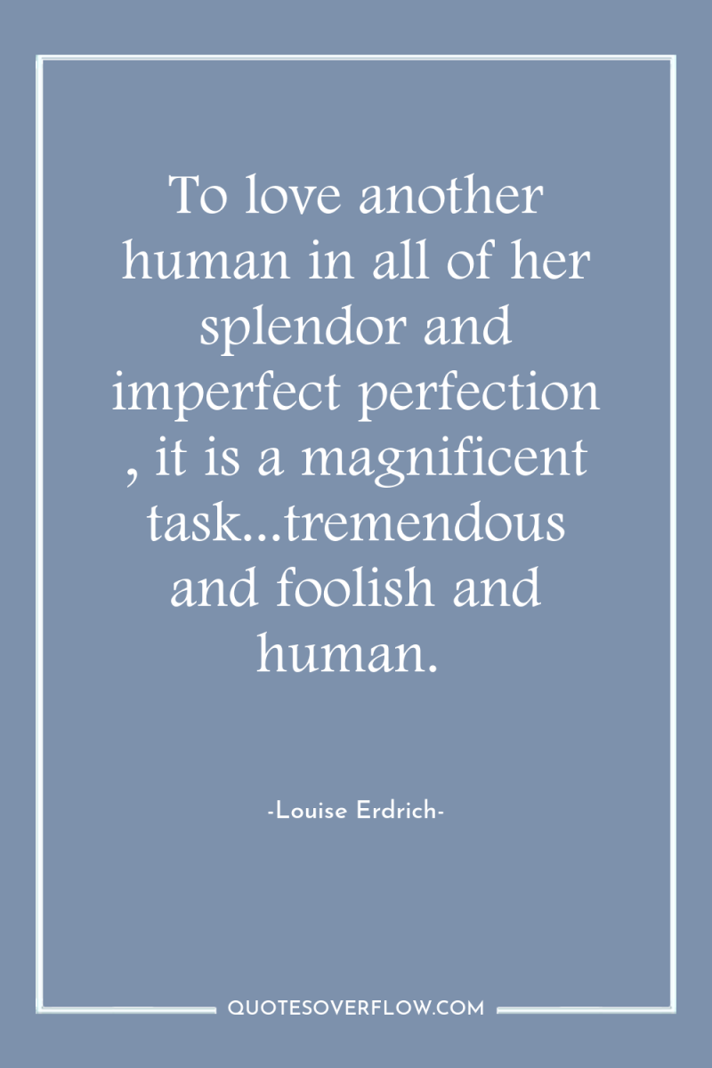 To love another human in all of her splendor and...