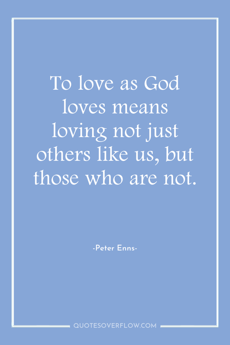 To love as God loves means loving not just others...