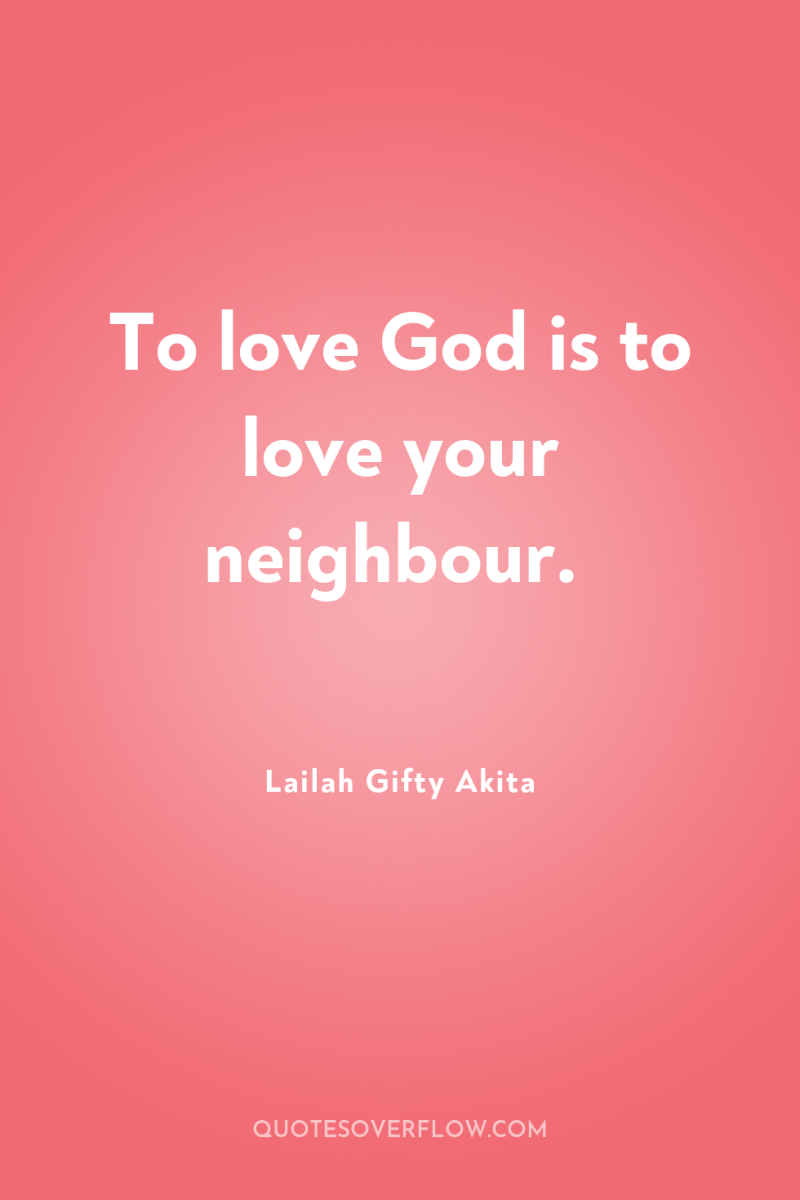 To love God is to love your neighbour. 